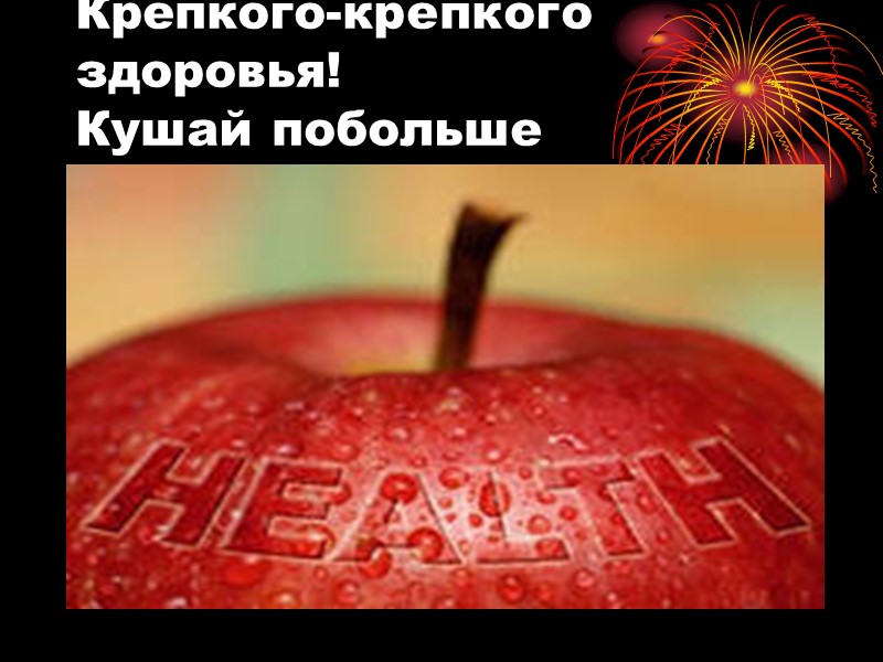 Крепкого-крепкого здоровья! Кушай побольше витаминов!